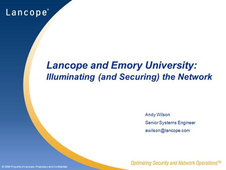 © 2006 Property of Lancope. Proprietary and Confidential. Lancope and Emory University: Illuminating (and Securing) the Network Andy Wilson Senior Systems.