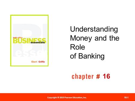 Copyright © 2012 Pearson Education, Inc. Publishing as Prentice Hall 16-1 # Copyright © 2015 Pearson Education, Inc. Understanding Money and the Role of.