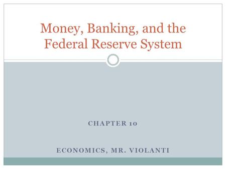 CHAPTER 10 ECONOMICS, MR. VIOLANTI Money, Banking, and the Federal Reserve System.