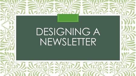 DESIGNING A NEWSLETTER. Consistency & Repetition are Important Every page should look like it belongs to the whole piece Colors, graphic styles, fonts,