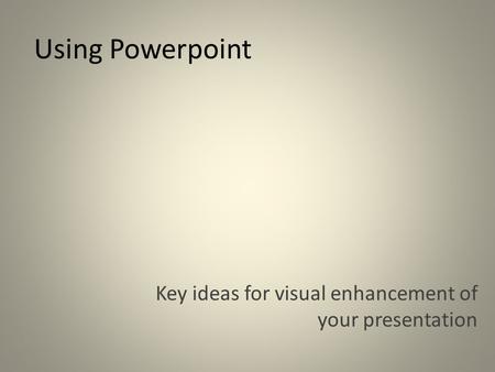 Using Powerpoint Key ideas for visual enhancement of your presentation.