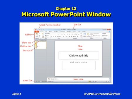 Chapter 12 Microsoft PowerPoint Window © 2010 Lawrenceville Press Slide 1.