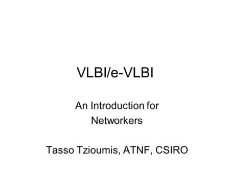 VLBI/e-VLBI An Introduction for Networkers Tasso Tzioumis, ATNF, CSIRO.