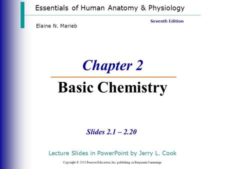 Essentials of Human Anatomy & Physiology Copyright © 2003 Pearson Education, Inc. publishing as Benjamin Cummings Slides 2.1 – 2.20 Seventh Edition Elaine.