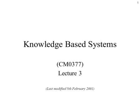 1 Knowledge Based Systems (CM0377) Lecture 3 (Last modified 5th February 2001)