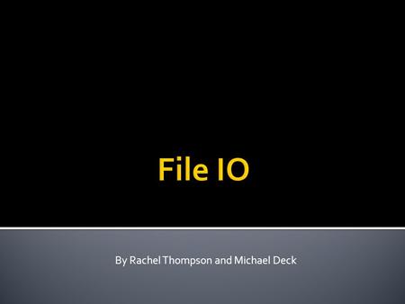 By Rachel Thompson and Michael Deck.  Java.io- a package for input and output  File I/O  Reads data into and out of the console  Writes and reads.