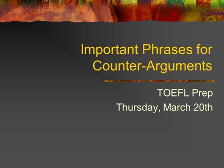 Important Phrases for Counter-Arguments TOEFL Prep Thursday, March 20th.