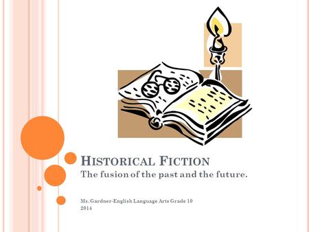 H ISTORICAL F ICTION The fusion of the past and the future. Ms. Gardner-English Language Arts Grade 10 2014.