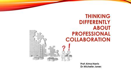 THINKING DIFFERENTLY ABOUT PROFESSIONAL COLLABORATION Prof Alma Harris Dr Michelle Jones.