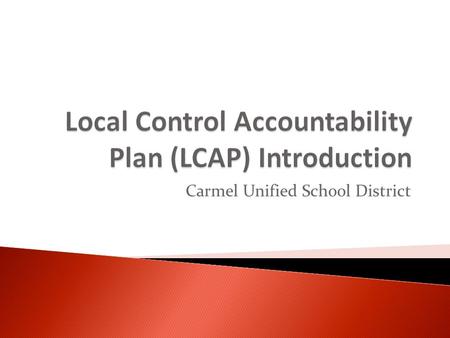 Carmel Unified School District.  LCAP is District’s plan to meet learning needs of all students.  LCAP is a specific requirement of Local Control Funding.