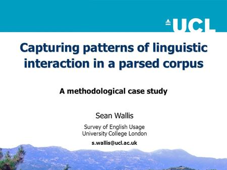 Capturing patterns of linguistic interaction in a parsed corpus A methodological case study Sean Wallis Survey of English Usage University College London.