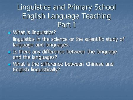 Linguistics and Primary School English Language Teaching Part I What is linguistics? What is linguistics? linguistics in the science or the scientific.