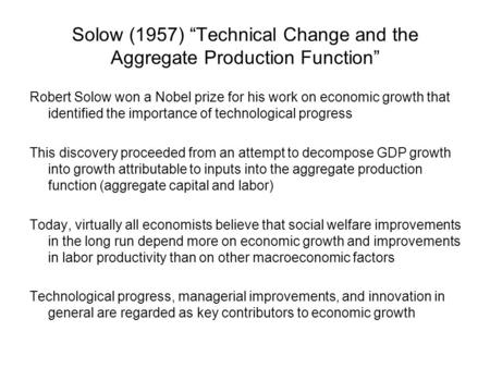 Solow (1957) “Technical Change and the Aggregate Production Function” Robert Solow won a Nobel prize for his work on economic growth that identified the.