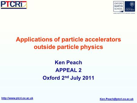 Applications of particle accelerators outside particle physics Ken Peach APPEAL 2 Oxford 2 nd July 2011.