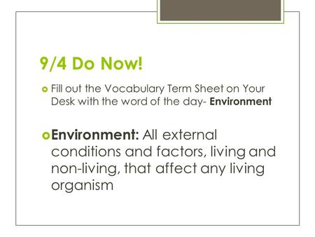 9/4 Do Now!  Fill out the Vocabulary Term Sheet on Your Desk with the word of the day- Environment  Environment: All external conditions and factors,