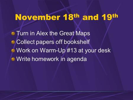 November 18 th and 19 th Turn in Alex the Great Maps Collect papers off bookshelf Work on Warm-Up #13 at your desk Write homework in agenda.