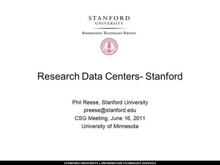 STANFORD UNIVERSITY INFORMATION TECHNOLOGY SERVICES Research Data Centers- Stanford Phil Reese, Stanford University CSG Meeting, June.