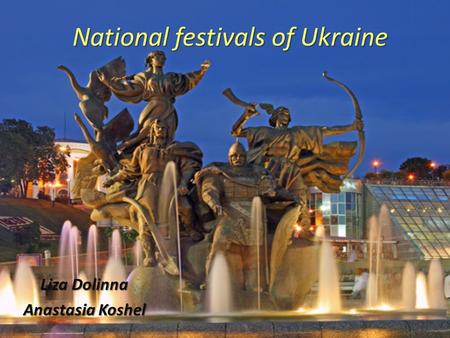 National festivals of Ukraine Liza Dolinna Anastasia Koshel.