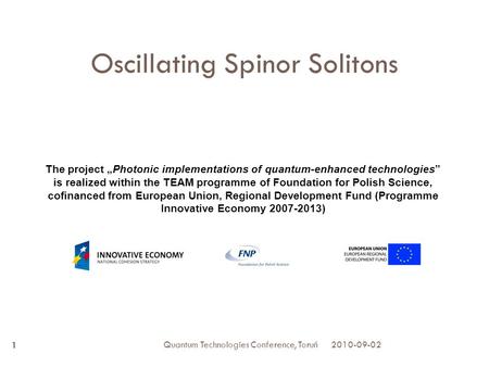 2010-09-02 Quantum Technologies Conference, Toruń 1 The project „Photonic implementations of quantum-enhanced technologies” is realized within the TEAM.