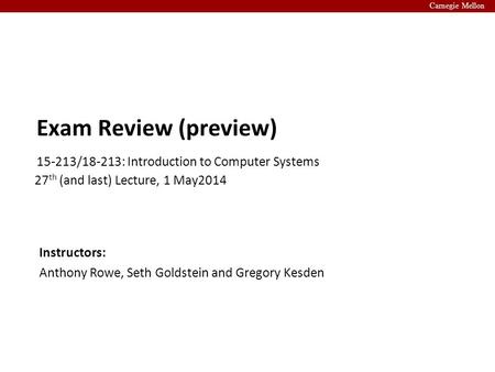 Carnegie Mellon 15-213/18-213: Introduction to Computer Systems Instructors: Anthony Rowe, Seth Goldstein and Gregory Kesden 27 th (and last) Lecture,