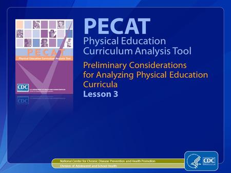 Preliminary Considerations for Analyzing Physical Education Curricula Lesson 3 PECAT Physical Education Curriculum Analysis Tool National Center for Chronic.