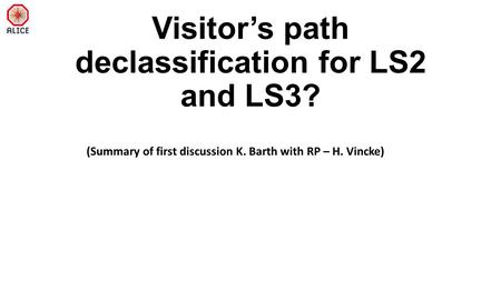 Visitor’s path declassification for LS2 and LS3? (Summary of first discussion K. Barth with RP – H. Vincke)