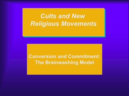 Cults and New Religious Movements Cults and New Religious Movements Conversion and Commitment: The Brainwashing Model.