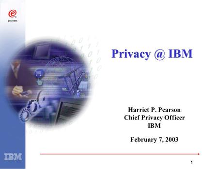 G:\99Q3\9220\PD\AJD2.PPT 1 Harriet P. Pearson Chief Privacy Officer IBM February 7, 2003 IBM.