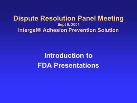 Dispute Resolution Panel Meeting Sept 6, 2001 Intergel® Adhesion Prevention Solution Introduction to FDA Presentations.