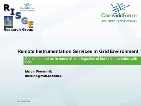 © 2006 Open Grid Forum Remote Instrumentation Services in Grid Environment Current state of art in terms of the integration of the instrumentation with.