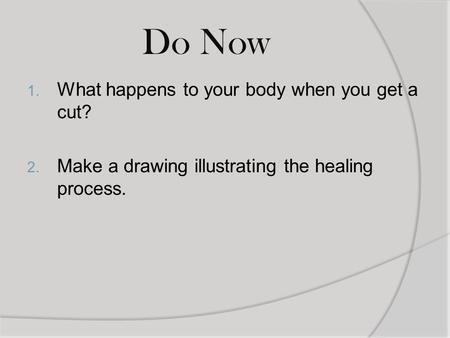 Do Now 1. What happens to your body when you get a cut? 2. Make a drawing illustrating the healing process.