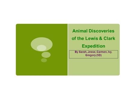 Animal Discoveries of the Lewis & Clark Expedition By Sarah, Jesse, Carmen, Ivy, Gregory (5D)