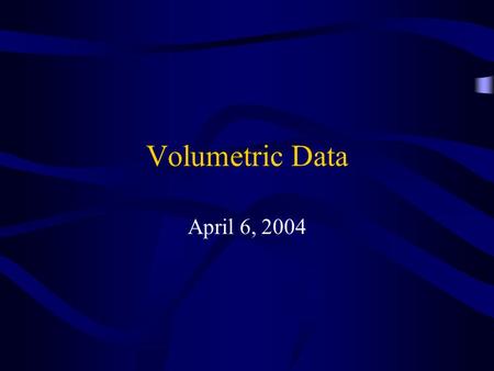 Volumetric Data April 6, 2004. Visible Human Creation of complete, anatomically detailed, three-dimensional representations of the normal male and female.