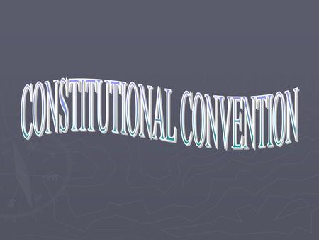 CONVENTION -May 1787 Philadelphia Loose association of 13 independent states was NOT working -12 of 13 states Rhode Island absent Didn’t believe in strong.