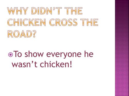  To show everyone he wasn’t chicken!.  Because he tasted funny!