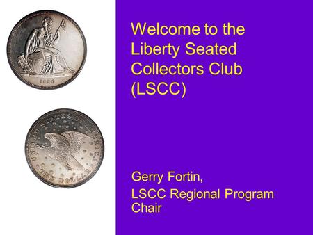 Welcome to the Liberty Seated Collectors Club (LSCC) Gerry Fortin, LSCC Regional Program Chair.