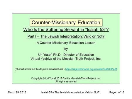 March 25, 2015Isaiah 53 – The Jewish Interpretation: Valid or Not? Page 1 of 15 Who Is the Suffering Servant in “Isaiah 53”? Part I – The Jewish Interpretation: