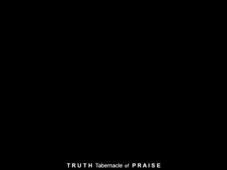 T R U T H Tabernacle of P R A I S E. Lord You are good and Your mercy endureth forever Lord You are good and Your mercy endureth forever People from every.