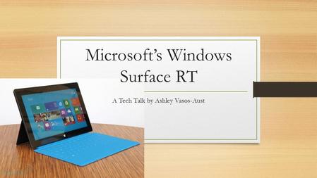 Microsoft’s Windows Surface RT A Tech Talk by Ashley Vasos-Aust.