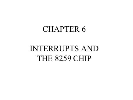 CHAPTER 6 INTERRUPTS AND THE 8259 CHIP. What happens on interrupt? Micro automatically saves (on stack) the FR (flag register), IP (instruction pointer),