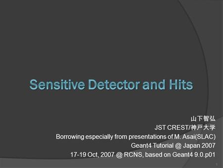 山下智弘 JST CREST/ 神戸大学 Borrowing especially from presentations of M. Asai(SLAC) Geant4 Japan 2007 17-19 Oct, RCNS, based on Geant4 9.0.p01.