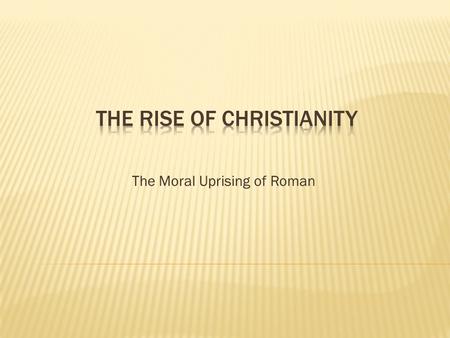 The Moral Uprising of Roman.  Romans originally worshipped nature spirits, which evolved into gods and goddesses.  Adopted Greek religion and mythology.