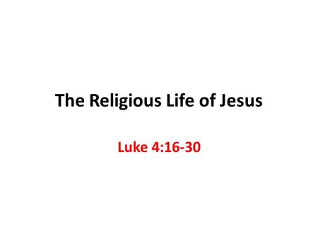 The Religious Life of Jesus Luke 4:16-30. Jesus is our Example 1 Peter 2:21 To this you were called, because Christ suffered for you, leaving you an example,