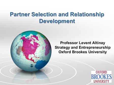 Partner Selection and Relationship Development Professor Levent Altinay Strategy and Entrepreneurship Oxford Brookes University.