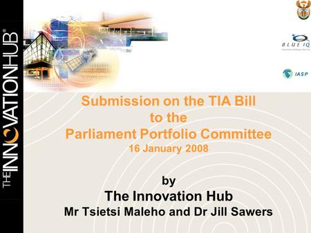 Submission on the TIA Bill to the Parliament Portfolio Committee 16 January 2008 by The Innovation Hub Mr Tsietsi Maleho and Dr Jill Sawers.