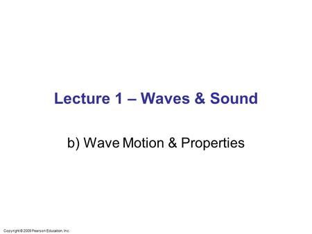 Copyright © 2009 Pearson Education, Inc. Lecture 1 – Waves & Sound b) Wave Motion & Properties.