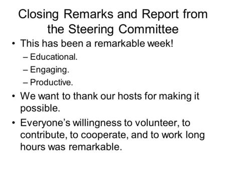 Closing Remarks and Report from the Steering Committee This has been a remarkable week! –Educational. –Engaging. –Productive. We want to thank our hosts.