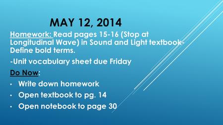 MAY 12, 2014 Homework: Read pages 15-16 (Stop at Longitudinal Wave) in Sound and Light textbook- Define bold terms. -Unit vocabulary sheet due Friday Do.