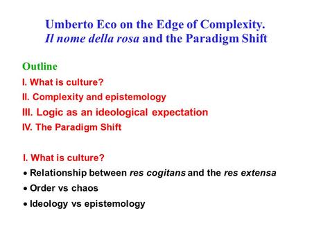 I. What is culture?  Relationship between res cogitans and the res extensa  Order vs chaos  Ideology vs epistemology Umberto Eco on the Edge of Complexity.