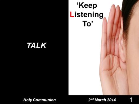 Holy Communion 2 nd March 2014 TALK 1 For Personal Blessing ‘Keep Listening To’